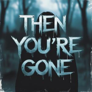 Then you're gone