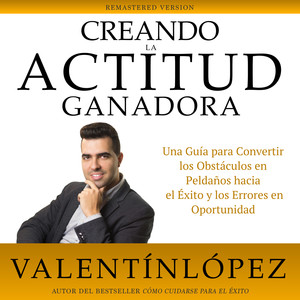 Creando la Actitud Ganadora: Remastered Version (Una Guía para Convertir los Obstáculos en Peldaños Hacia el Éxito y los Errores en Oportunidad. Autor del Bestseller CÓmo Cuidarse para el Éxito)