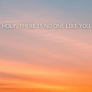 Holy, There Is No One Like You