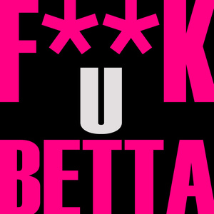 F**K U Betta (You Better)