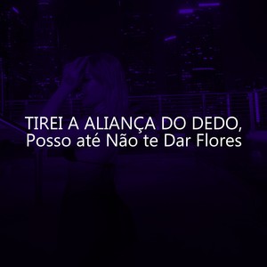 Tirei a Aliança do Dedo, Posso até Não te Dar Flores (Explicit)