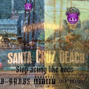 Stop Acting Like Hoes (feat. B-Rabbs) (Explicit)