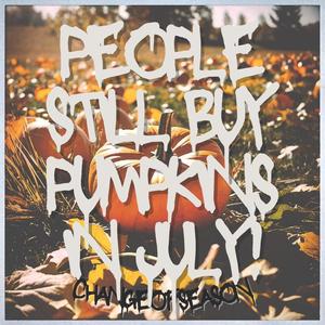 people still buy pumpkins in july! (Explicit)