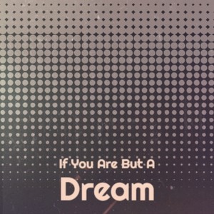 If You Are But A Dream