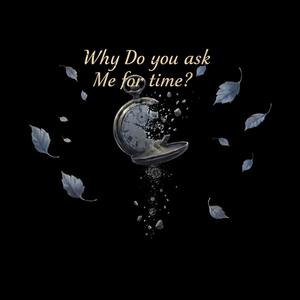 Why Do You ask me for Time