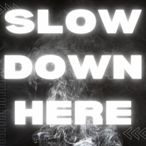 Slow Down Here