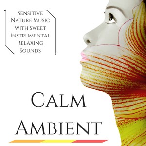 Calm Ambient: Sensitive Nature Music with Sweet Instrumental Relaxing Sounds