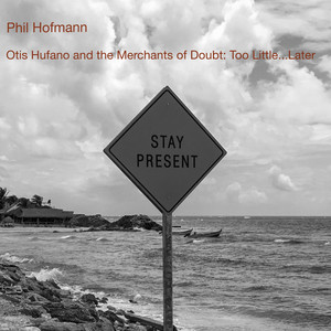 Otis Hufano and the Merchants of Doubt: Too Little...later