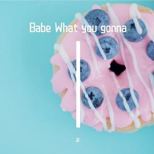 Babe What You Gonna Do