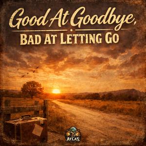 Good At Goodbye, Bad At Letting Go