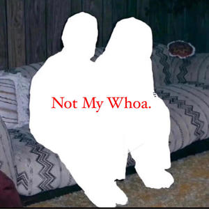 Not My Whoa (Explicit)
