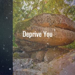 Deprive You