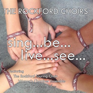 The Rockford Choirs: sing...be...live...see...