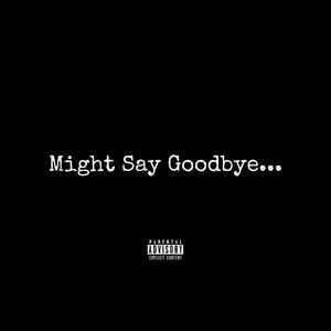 Might Say Goodbye... (Explicit)