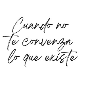 Cuando no te convenza lo que existe