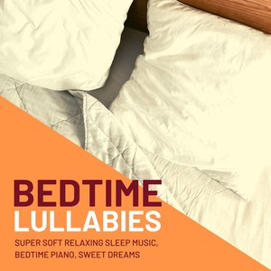 Bedtime Lullabies: Super Soft Relaxing Sleep Music, Bedtime Piano, Sweet Dreams