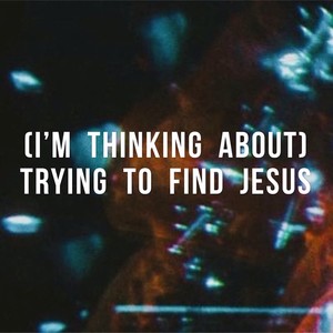 I'm Thinking about Trying to Find Jesus