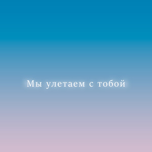 Мы улетаем с тобой