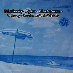 Tchaikovsky - Pipkov - Khachaturian - Debussy - Koutev: Selected Works