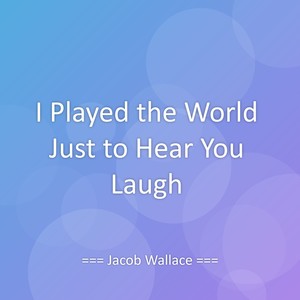 I Played the World Just to Hear You Laugh