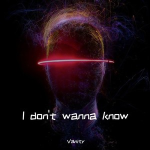 I don't wanna know