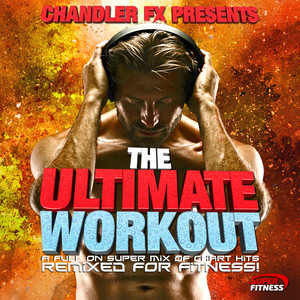 Chandler FX Presents…The Ultimate Workout - A Full On Super Mix of Chart Hits - Remixed for Fitness !