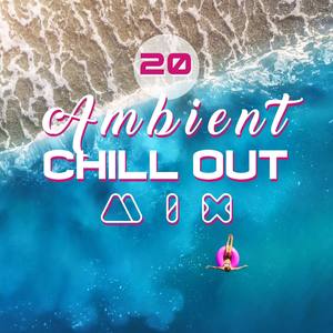 20 Ambient Chill Out Mix (Selection 2018, Easy Listening, Summer Time Hits, Ritmos Caliente, Ibiza P