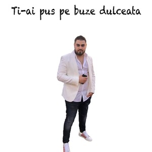 Ti-Ai Pus Pe Buze Dulceata