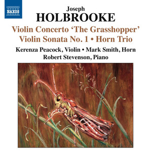 Holbrooke, J.: Violin Concerto, "The Grasshopper" / Violin Sonata No. 1 / Horn Trio (Peacock, Stevenson, M. Smith)