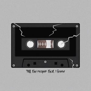 Tell the reaper that I know