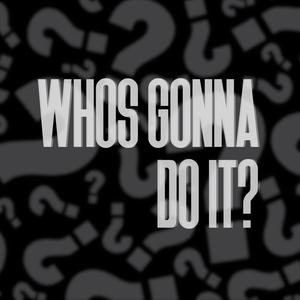Who's Gonna Do It?