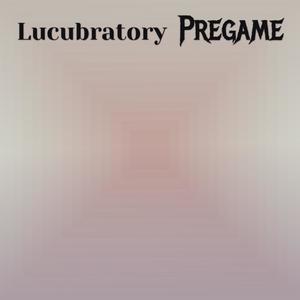 Lucubratory Pregame