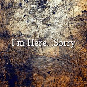 I'm Here...Sorry (Explicit)