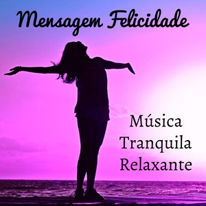 Mensagem Felicidade - Música Tranquila Relaxante para Estudar Treinamento Autógeno Cura Espiritual com Sons Naturais New Age Bianurais Instrumentais