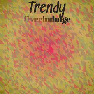 Trendy Overindulge