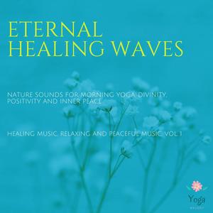 Eternal Healing Waves (Nature Sounds For Morning Yoga, Divinity, Positivity And Inner Peace) (Healing Music, Relaxing And Peaceful Music, Vol. 1)