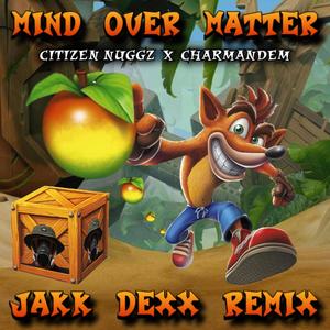 Mind Over Matter (feat. Citizen Nuggz & Charmandem) [JAKK DEXX REMIX]