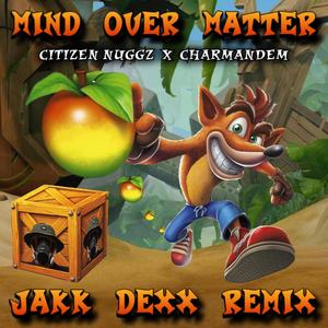 Mind Over Matter (feat. Citizen Nuggz & Charmandem) (JAKK DEXX REMIX)
