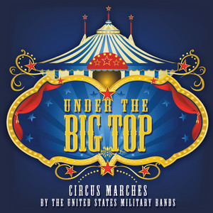 Under The Big Top - Circus Marches by The United States Military Bands