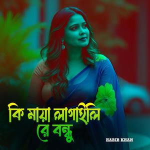 কি মায়া লাগাইলি রে বন্ধু