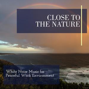 Close To The Nature - White Noise Music for Peaceful Work Environment