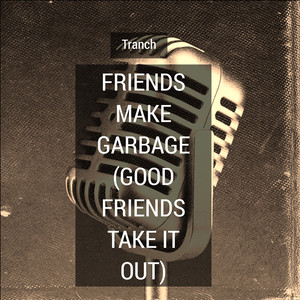 Friends Make Garbage (Good Friends Take It Out)