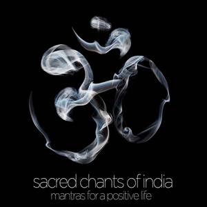 Sacred Chants of India - Mantras for a Positive Life: Devotional Songs of Ganesh, Shiva, Krishna, De