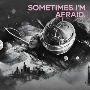 Sometimes I'm Afraid.