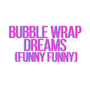 Bubble Wrap Dreams (funny funny)