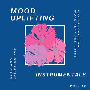 Mood Uplifting Instrumentals - Warm and Uplifting Pop for Background, Work Play and Drive, Vol.19