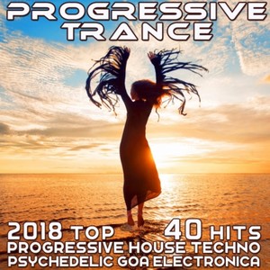 Progressive Trance 2018 - Top 40 Hits Best of Prog House Techno, Psychedelic Goa Electronica