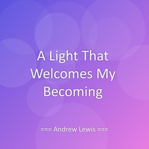 A Light That Welcomes My Becoming