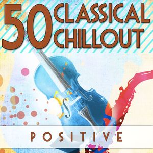 50 Classical Chillout: Positive