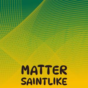 Matter Saintlike